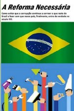 A Reforma Necessária: Como Evitar Que a Corrupç?o Continue a Corroer O Que Resta Do Brasil E Fazer Com Que Nosso País, Finalmente, Entre de