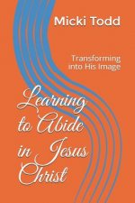 Learning to Abide in Jesus Christ: Transforming Into His Image