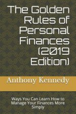 The Golden Rules of Personal Finances (2019 Edition): Ways You Can Learn How to Manage Your Finances More Simply