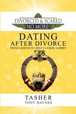 Divorced and Scared No More!: Dating After Divorce: From Lemons to Zesty Lemon Sorbet