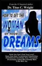 How To Get The Woman of Your Dreams: Finally The Best Kept Secret is Out! Think You Can't Find True Love? Open Your Eyes To Unlimited Possibilities.