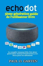 Echo Dot 3?me génération guide de l'utilisateur livre: Le complet Amazon Echo Dot 3?me génération manuel d'instruction avec Alexa pour les debutants