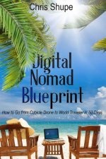 Digital Nomad Blueprint: How to Go from Cubicle Drone to World Traveler in 60 Days