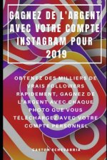 Gagnez de l'Argent Avec Votre Compte Instagram Pour 2019: Obtenez Des Milliers de Vrais Followers Rapidement, Gagnez de l'Argent Avec Chaque Photo Que