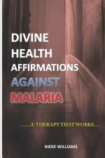 Divine Health Affirmations Against Malaria: ...a Therapy That Works!!.