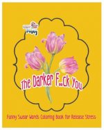 The Darker F..Ck You: Funny Swear Words Coloring Book for Release Stress