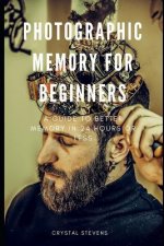 Photographic Memory for Beginners: A Guide to Better Memory in 24 Hours or Less
