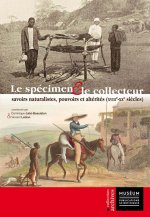 Le Spécimen Et Le Collecteur: Savoirs Naturalistes, Pouvoirs Et Altérités (Xviiie-Xxe Si?cles)