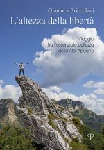 L'Altezza Della Libert?: Viaggio Tra l'Essenziale Bellezza Delle Alpi Apuane