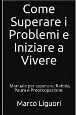 Come Superare I Problemi E Iniziare a Vivere: Manuale Per Superare: Rabbia, Paura E Preoccupazione