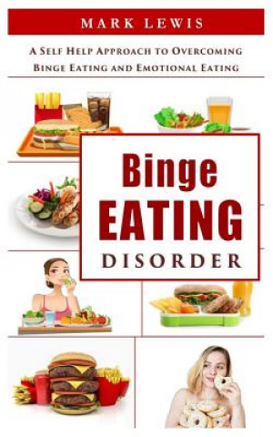 Binge Eating Disorder: A Self Help Approach to Overcoming Binge Eating and Emotional Eating (Bulimia, Binge Eating Books, Binge Eating Cure,