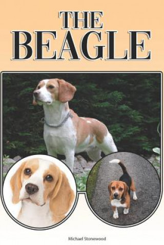 The Beagle: A Complete and Comprehensive Beginners Guide To: Buying, Owning, Health, Grooming, Training, Obedience, Understanding