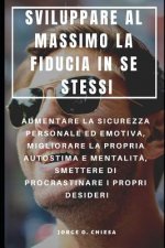 Sviluppare Al Massimo La Fiducia in Se Stessi: Aumentare La Sicurezza Personale Ed Emotiva, Migliorare La Propria Autostima E Mentalit?, Smettere Di P
