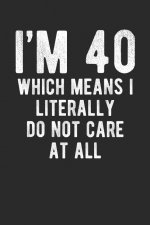 I'm 40 Which Means I Literally Do Not Care at All: Funny Birthday 100 Page Blank Lined Journal