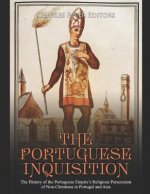 The Portuguese Inquisition: The History of the Portuguese Empire's Religious Persecution of Non-Christians in Portugal and Asia