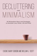 Decluttering and Minimalism: 99 Minimalism Ways and Strategies to Declutter your Home, Life and Mind