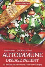 The Perfect Cookbook for Autoimmune Disease Patient: 25 Recipes Autoimmune Patients Will Enjoy