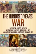 The Hundred Years' War: A Captivating Guide to One of the Most Notable Conflicts of the Middle Ages and in European History and the Life of Jo