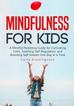 Mindfulness for Kids: A Mindful Parenting Guide for Cultivating Calm, Teaching Self-Regulation, and Boosting Self-Esteem One Day at a Time