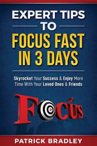 Expert Tips to Focus Fast in 3 Days: Skyrocket Your Success & Enjoy More Time with Your Loved Ones & Friends