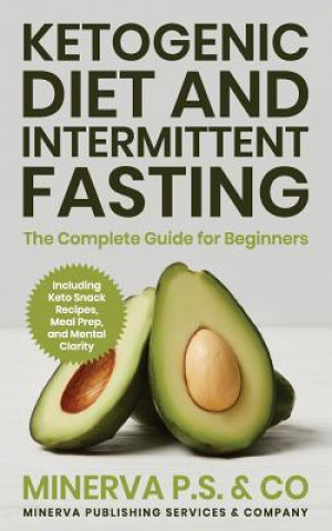 Ketogenic Diet and Intermittent Fasting: The Complete Guide for Beginners Including Keto Snack Recipes, Meal Prep, and Mental Clarity