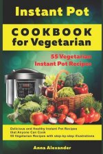 Instant Pot Cookbook for Vegetarian: 55 Vegetarian Instant Pot Recipes. Delicious and Healthy Instant Pot Recipes that Anyone Can Cook. 55 Vegetarian