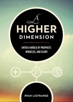 A Higher Dimension: Enter a World of Prophecy, Miracles, and Glory