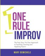 One Rule Improv: The Fast, Easy, No Fear Approach to Teaching, Learning and Applying Improv