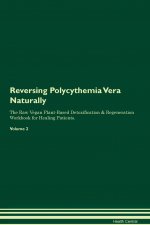 Reversing Polycythemia Vera Naturally the Raw Vegan Plant-Based Detoxification & Regeneration Workbook for Healing Patients. Volume 2