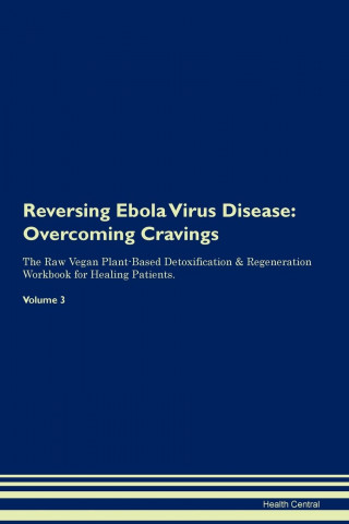 Reversing Ebola Virus Disease: Overcoming Cravings the Raw Vegan Plant-Based Detoxification & Regeneration Workbook for Healing Patients. Volume 3