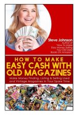 How To Make Easy Cash With Old Magazines: Make Money Finding, Listing & Selling Used and Vintage Magazines In Your Spare Time!