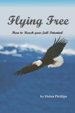 Flying Free. How to Reach Your Full Potential: How to Reach Your Full Potential