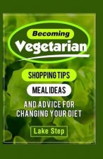 Becoming Vegetarian: Shopping Tips, Meal Ideas, and Advice for Changing Your Diet