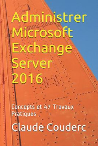 Administrer Microsoft Exchange Server 2016: Concepts et 47 Travaux Pratiques