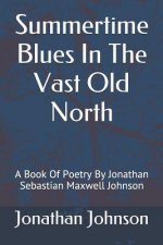 Summertime Blues in the Vast Old North: A Book of Poetry by Jonathan Sebastian Maxwell Johnson