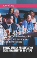 Public Speech Presentation Skills Mastery in 70 Steps: 70 steps for effective public speaking and questions handling tecniques