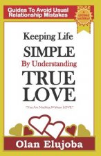 Keeping Life Simple by Understanding True Love: Guides to Avoiding Usual Relationship Mistake