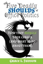 The Five Deadly Shoulds of Office Politics: How they mangle your career (and what to do about them)