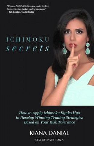 Ichimoku Secrets: A 100 Page FAST & EASY Guide on How to Apply Ichimoku Kynko Hyo to Develop Winning Trading Strategies Based on Your Ri
