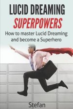Lucid Dreaming Superpowers: Your ultimate guide to mastering lucid dreaming and experiencing superpowers
