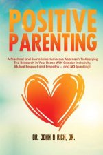 Positive Parenting: A Practical and Sometimes Humorous Approach to Applying the Research in Your Home with Gender Inclusivity, Mutual Resp