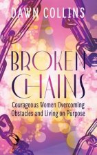 Broken Chains: Courageous Women Overcoming Obstacles and Living on Purpose