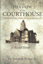IN THE SHADOW OF THE COURTHOUSE Memoir of the 1940s Written as a Novel