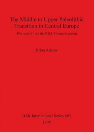 Middle to Upper Palaeolithic Transition in Central Europe (Brian Adams)(Miękka)