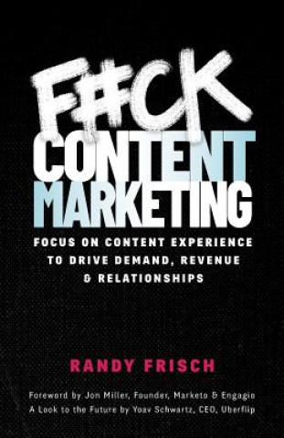 F#ck Content Marketing: Focus on Content Experience to Drive Demand, Revenue & Relationships (Randy Frisch)(Miękka)