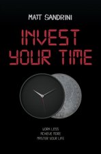 Invest Your Time: Work less, Achieve more, Master your life