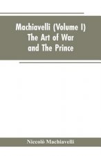 Machiavelli, (Volume I) The Art of War; and The Prince