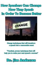 How Speakers Can Change How They Speak in Order to Become Better: Change Techniques That Will Transform a Speech Into a Memorable Event
