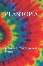 Plantopia: A Guide to The Grooviest Plants