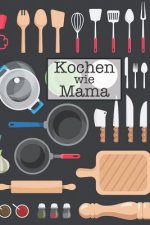 Kochen Wie Mama: Die Besten Rezepte Von Mir Zusammengestellt